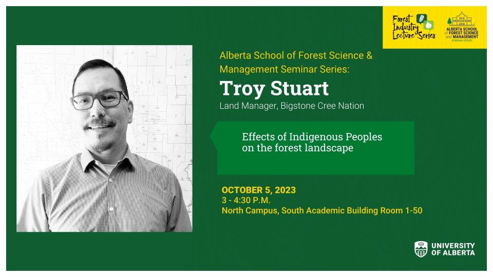 Text reads Alberta School of Forest Science & Management Seminar:
Troy Stuart, the Land Manager for Bigstone Cree Nation, will present:
Effects of Indigenous Peoples on the forest landscape.
October 5, 2-430 pm